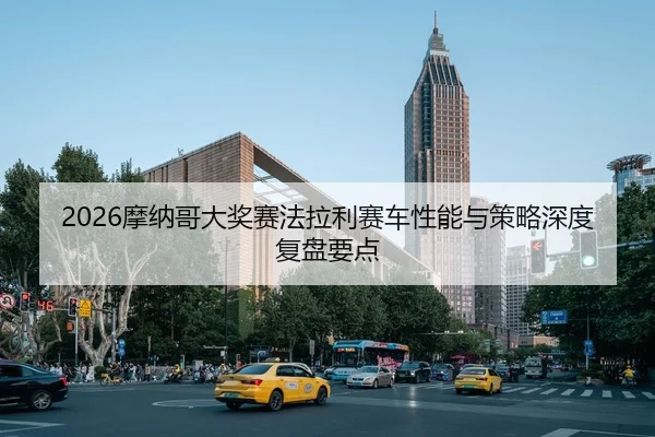 2026摩纳哥大奖赛法拉利赛车性能与策略深度复盘要点