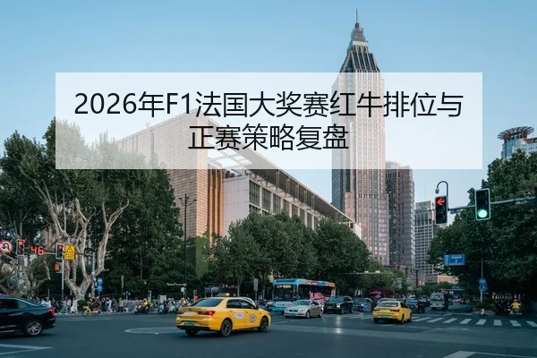 2026年F1法国大奖赛红牛排位与正赛策略复盘