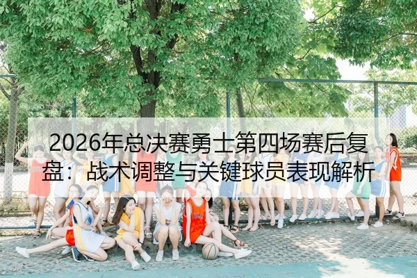 nian-zong-jue-sai-yong-shi-di-si-chang-sai-hou-fu-pan-zhan-shu-tiao-zheng-yu-guan-jian-qiu-yuan-biao-xian-jie-xi-2-275.jpg